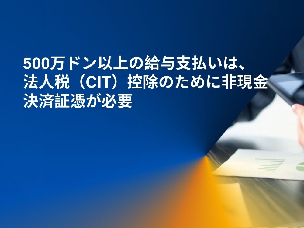 500万ドン以上の給与支払いは、法人税（CIT）控除のために非現金決済証憑が必要