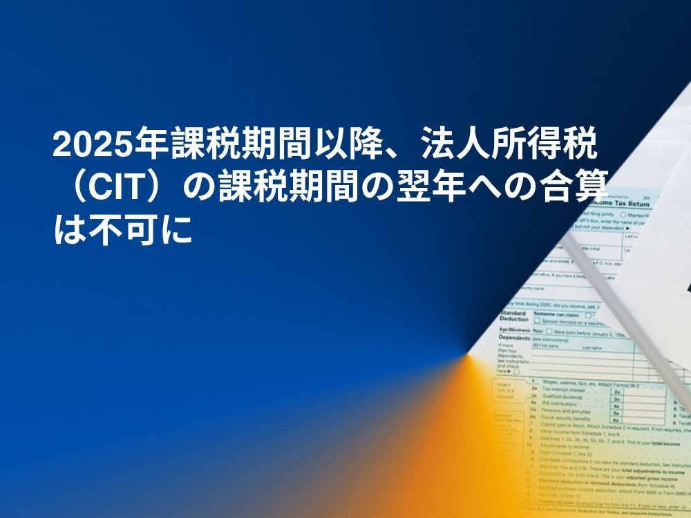 2025年課税期間以降、法人所得税（CIT）の課税期間の翌年への合算は不可に