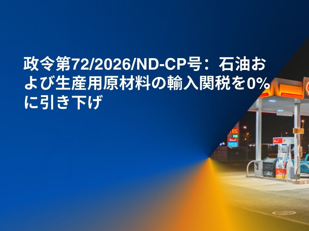 政令第72/2026/ND-CP号：石油および生産用原材料の輸入関税を0%に引き下げ