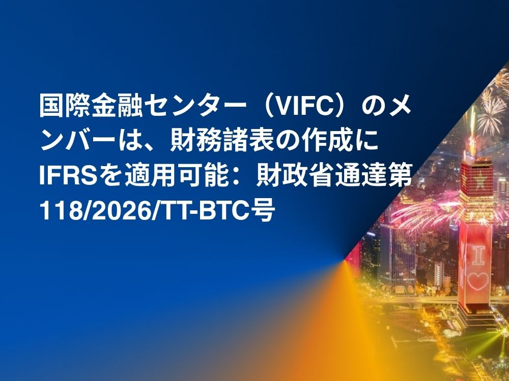 国際金融センター（VIFC）のメンバーは、財務諸表の作成にIFRSを適用可能：財政省通達第118/2026/TT-BTC号