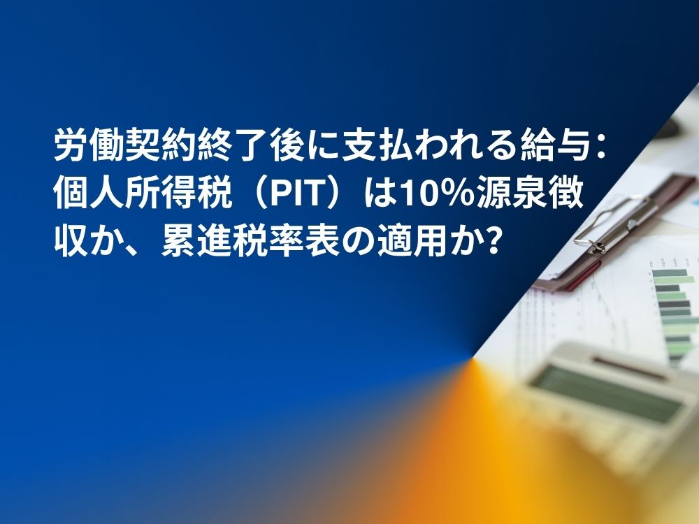労働契約終了後に支払われる給与：個人所得税（PIT）は10％源泉徴収か、累進税率表の適用か？